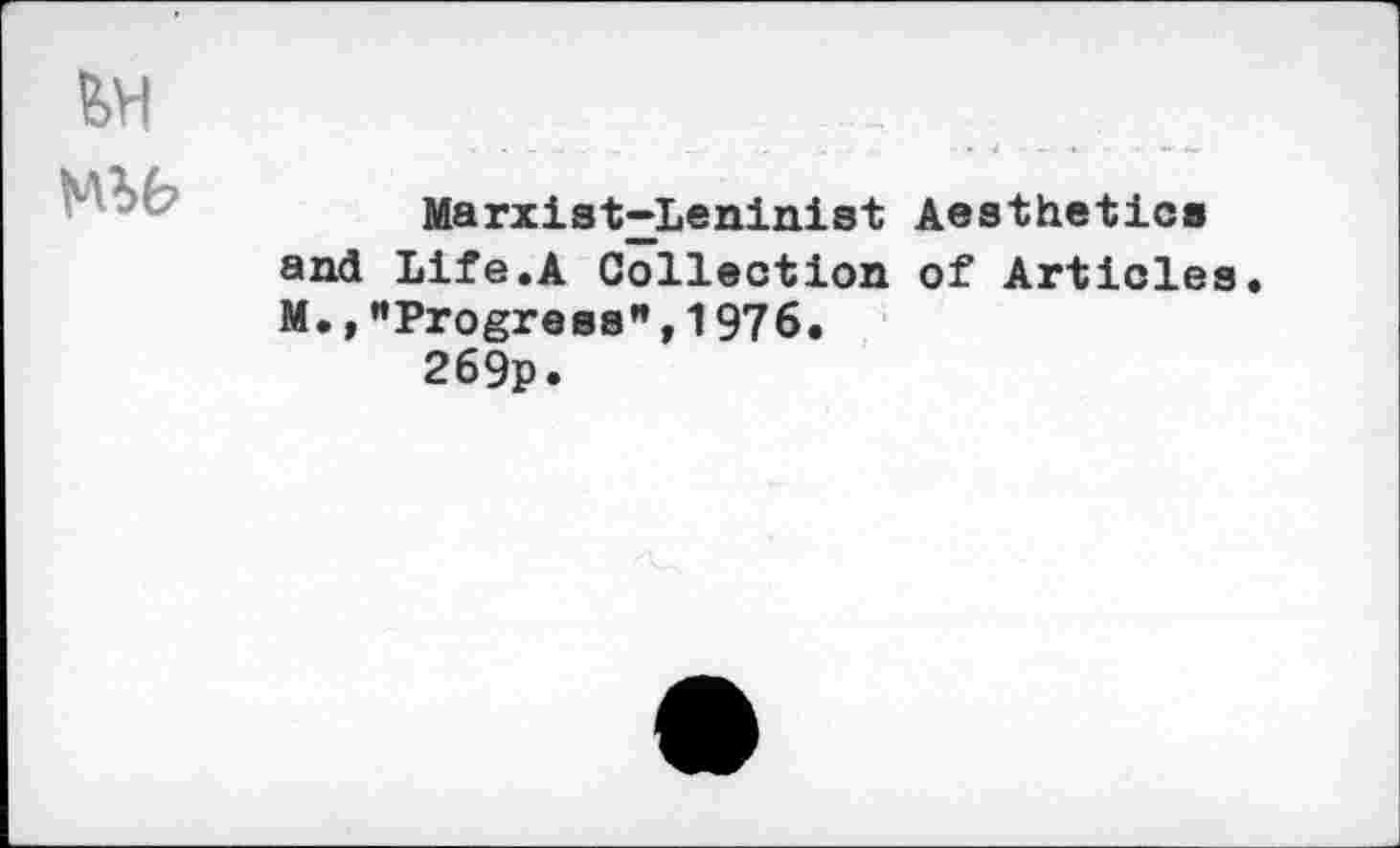 ﻿Marxist^Leninist Aesthetics and Life.A Collection of Articles M.,"Progress",1976.
269p.